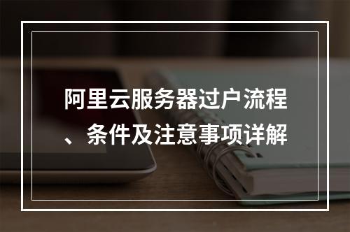 阿里云服务器过户流程、条件及注意事项详解