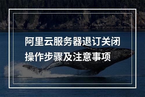 阿里云服务器退订关闭操作步骤及注意事项
