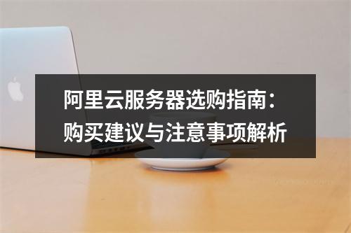 阿里云服务器选购指南：购买建议与注意事项解析