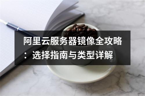 阿里云服务器镜像全攻略：选择指南与类型详解