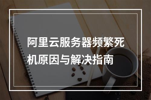 阿里云服务器频繁死机原因与解决指南