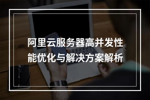 阿里云服务器高并发性能优化与解决方案解析