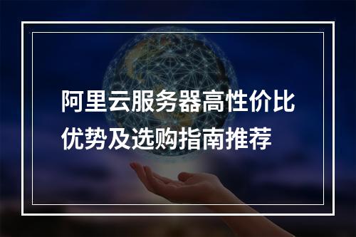 阿里云服务器高性价比优势及选购指南推荐