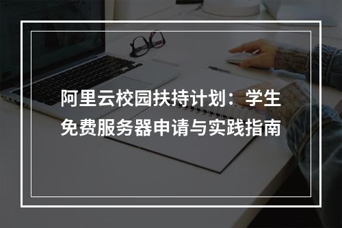 阿里云校园扶持计划：学生免费服务器申请与实践指南