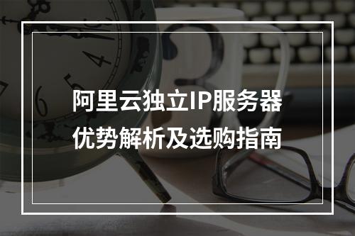 阿里云独立IP服务器优势解析及选购指南