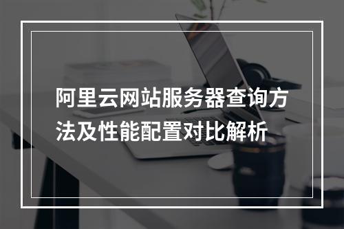 阿里云网站服务器查询方法及性能配置对比解析