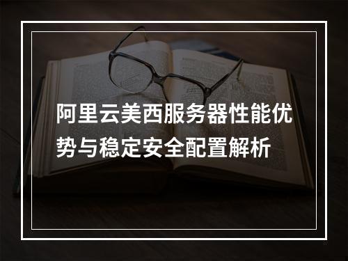 阿里云美西服务器性能优势与稳定安全配置解析