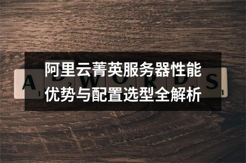 阿里云菁英服务器性能优势与配置选型全解析