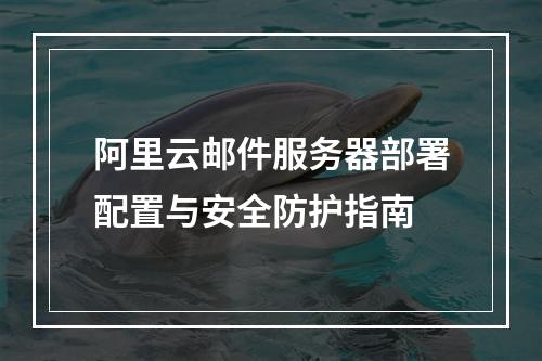 阿里云邮件服务器部署配置与安全防护指南