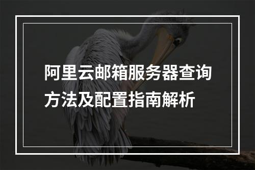 阿里云邮箱服务器查询方法及配置指南解析