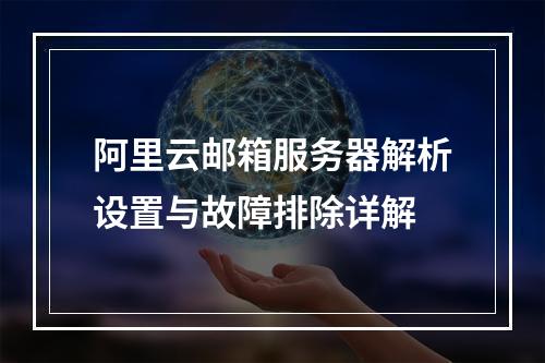 阿里云邮箱服务器解析设置与故障排除详解