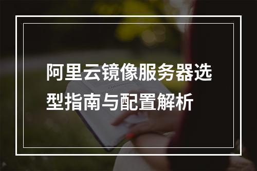 阿里云镜像服务器选型指南与配置解析