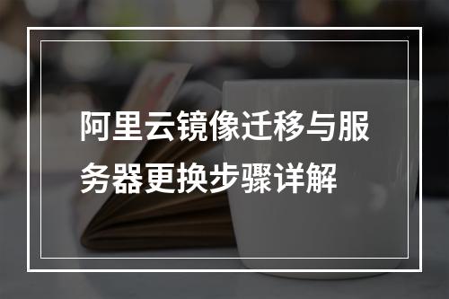 阿里云镜像迁移与服务器更换步骤详解