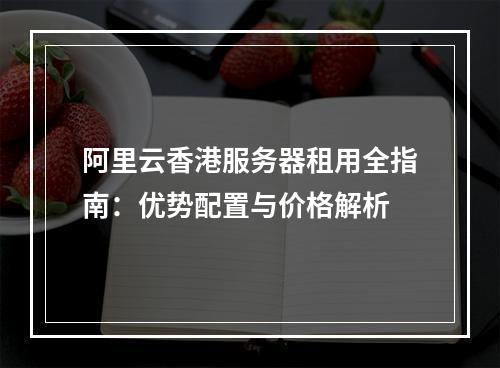 阿里云香港服务器租用全指南：优势配置与价格解析