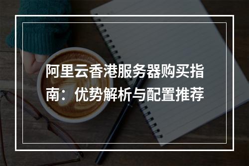 阿里云香港服务器购买指南：优势解析与配置推荐