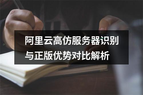 阿里云高仿服务器识别与正版优势对比解析