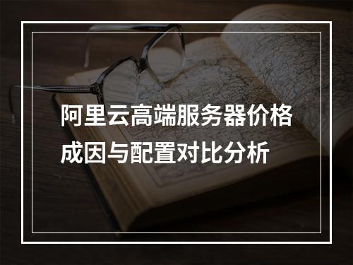 阿里云高端服务器价格成因与配置对比分析