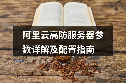 阿里云高防服务器参数详解及配置指南