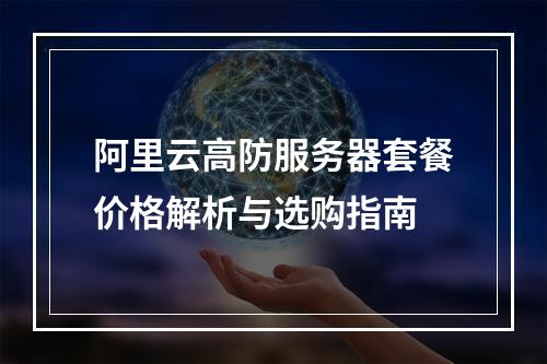 阿里云高防服务器套餐价格解析与选购指南