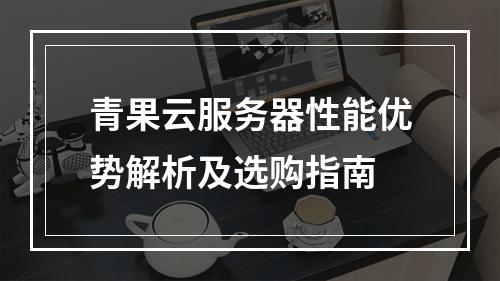青果云服务器性能优势解析及选购指南