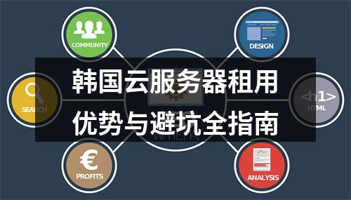 韩国云服务器租用优势与避坑全指南