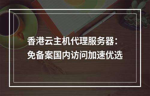 香港云主机代理服务器：免备案国内访问加速优选
