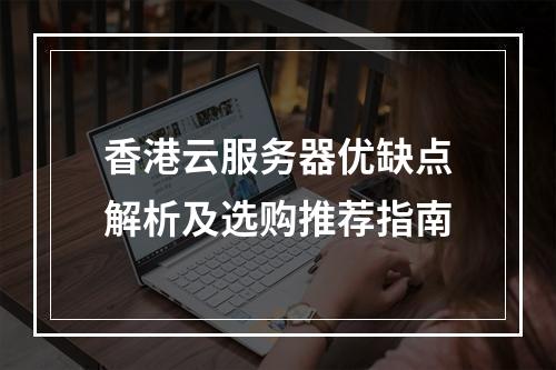 香港云服务器优缺点解析及选购推荐指南