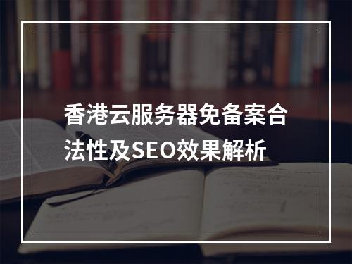 香港云服务器免备案合法性及SEO效果解析