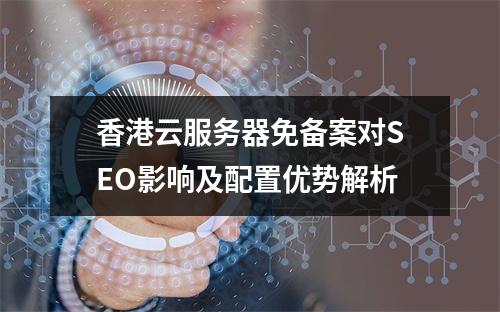香港云服务器免备案对SEO影响及配置优势解析