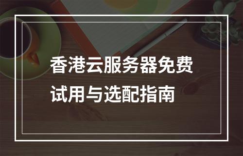香港云服务器免费试用与选配指南