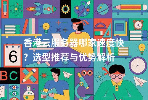 香港云服务器哪家速度快？选型推荐与优势解析