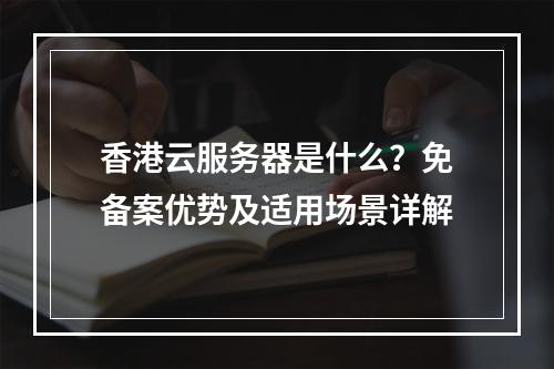香港云服务器是什么？免备案优势及适用场景详解