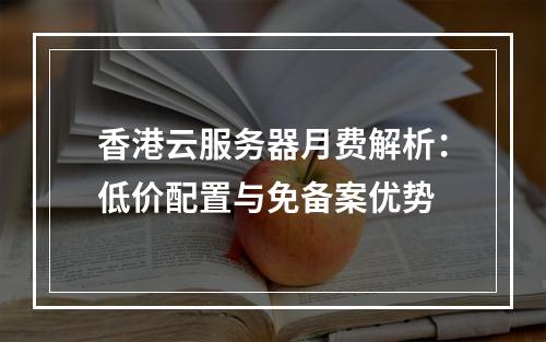 香港云服务器月费解析：低价配置与免备案优势