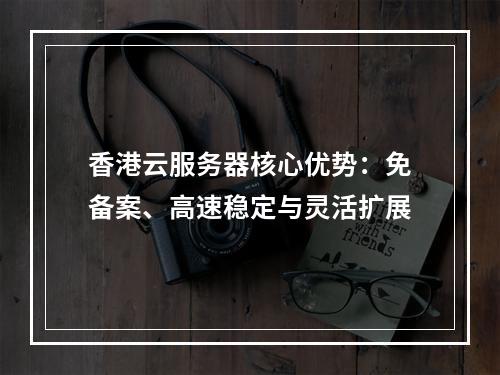 香港云服务器核心优势：免备案、高速稳定与灵活扩展