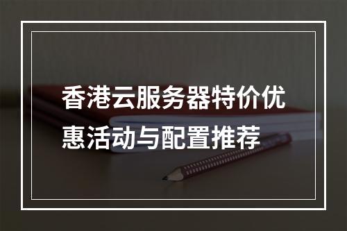香港云服务器特价优惠活动与配置推荐