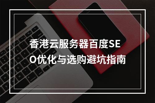 香港云服务器百度SEO优化与选购避坑指南