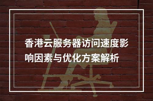 香港云服务器访问速度影响因素与优化方案解析
