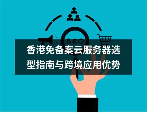 香港免备案云服务器选型指南与跨境应用优势