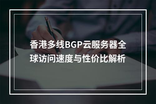 香港多线BGP云服务器全球访问速度与性价比解析