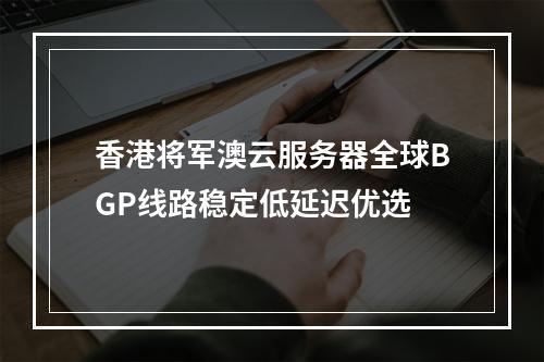 香港将军澳云服务器全球BGP线路稳定低延迟优选