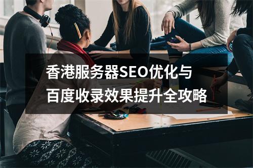 香港服务器SEO优化与百度收录效果提升全攻略