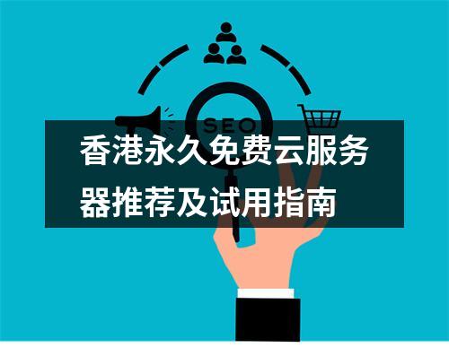 香港永久免费云服务器推荐及试用指南