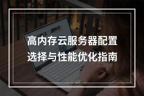 高内存云服务器配置选择与性能优化指南