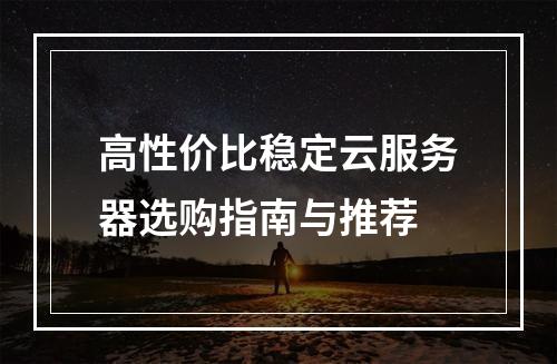 高性价比稳定云服务器选购指南与推荐