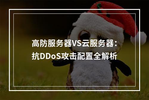 高防服务器VS云服务器：抗DDoS攻击配置全解析