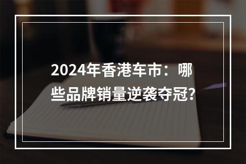 2024年香港车市：哪些品牌销量逆袭夺冠？