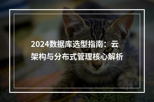 2024数据库选型指南：云架构与分布式管理核心解析
