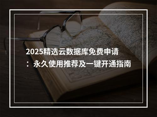 2025精选云数据库免费申请：永久使用推荐及一键开通指南