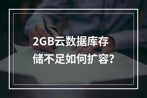 2GB云数据库存储不足如何扩容？