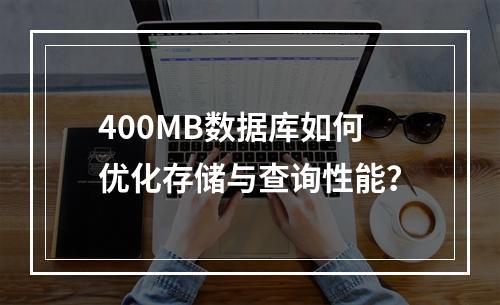 400MB数据库如何优化存储与查询性能？
